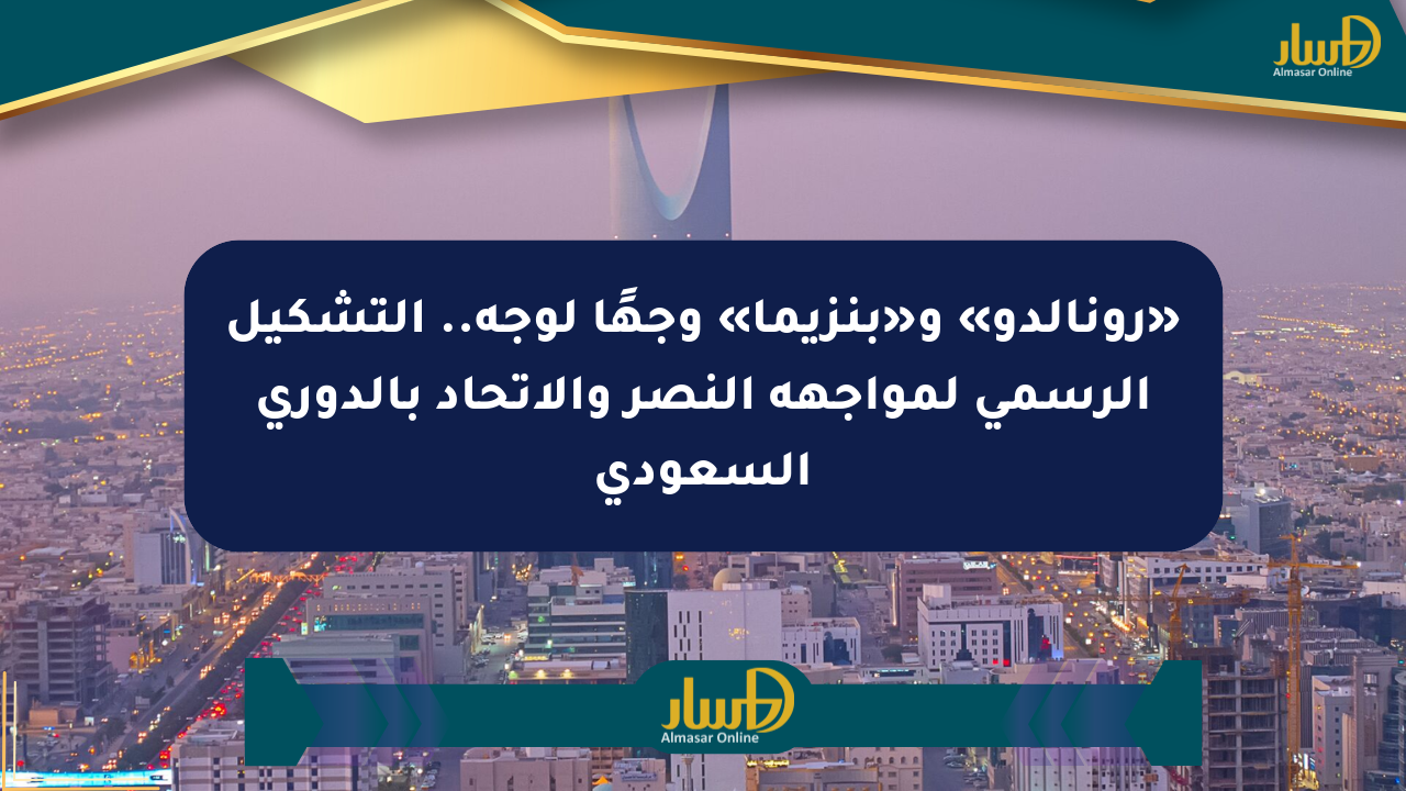 «رونالدو» و«بنزيما» وجهًا لوجه.. التشكيل الرسمي لمواجهة النصر والاتحاد بالدوري السعودي